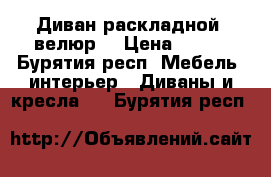 Диван раскладной, велюр. › Цена ­ 500 - Бурятия респ. Мебель, интерьер » Диваны и кресла   . Бурятия респ.